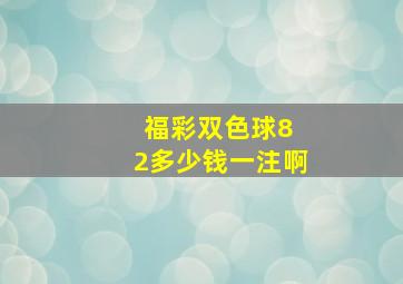 福彩双色球8 2多少钱一注啊